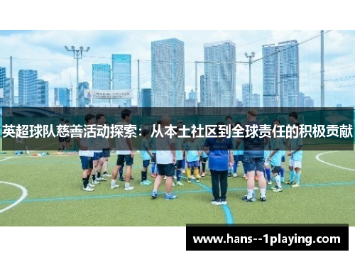 英超球队慈善活动探索:从本土社区到全球责任的积极贡献 英超球队慈善活动探索:从本土社区到全球责任的积极贡献