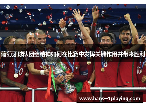 葡萄牙球队团结精神如何在比赛中发挥关键作用并带来胜利 葡萄牙球队团结精神如何在比赛中发挥关键作用并带来胜利