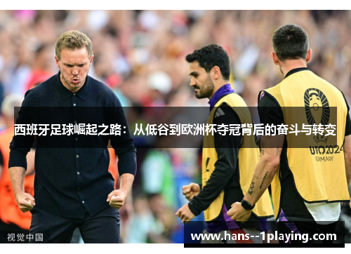 西班牙足球崛起之路:从低谷到欧洲杯夺冠背后的奋斗与转变 西班牙足球崛起之路:从低谷到欧洲杯夺冠背后的奋斗与转变