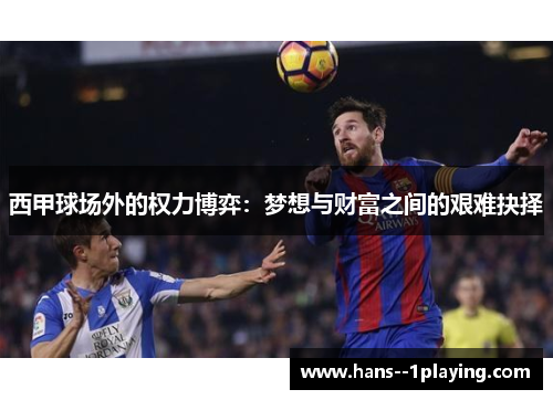 西甲球场外的权力博弈:梦想与财富之间的艰难抉择 西甲球场外的权力博弈:梦想与财富之间的艰难抉择