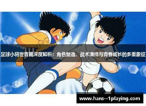 足球小将世青篇深度解析：角色塑造、战术演绎与青春成长的多重象征