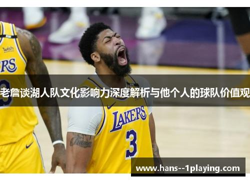 老詹谈湖人队文化影响力深度解析与他个人的球队价值观 老詹谈湖人队文化影响力深度解析与他个人的球队价值观