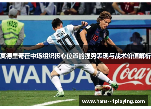 莫德里奇在中场组织核心位置的强势表现与战术价值解析 莫德里奇在中场组织核心位置的强势表现与战术价值解析
