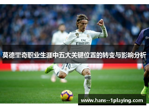 莫德里奇职业生涯中五大关键位置的转变与影响分析 莫德里奇职业生涯中五大关键位置的转变与影响分析