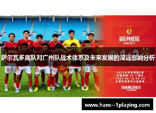 萨尔瓦多离队对广州队战术体系及未来发展的深远影响分析