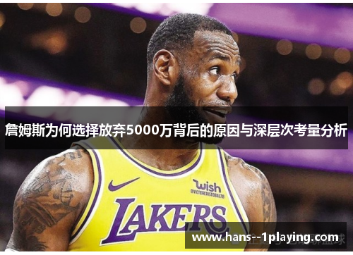 詹姆斯为何选择放弃5000万背后的原因与深层次考量分析 詹姆斯为何选择放弃5000万背后的原因与深层次考量分析