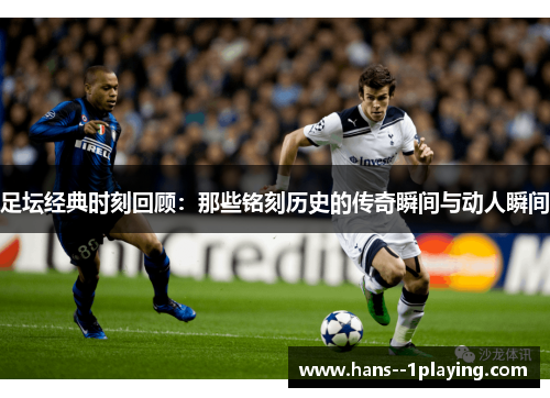 足坛经典时刻回顾：那些铭刻历史的传奇瞬间与动人瞬间