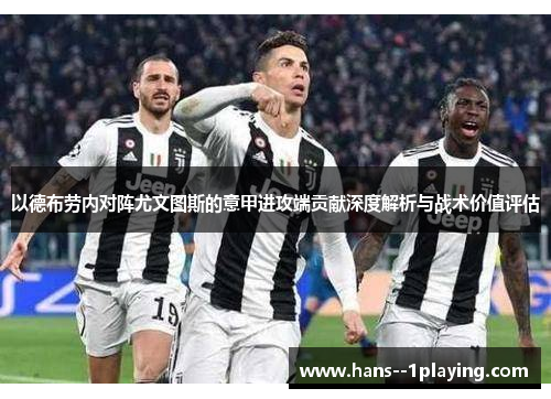 以德布劳内对阵尤文图斯的意甲进攻端贡献深度解析与战术价值评估 以德布劳内对阵尤文图斯的意甲进攻端贡献深度解析与战术价值评估