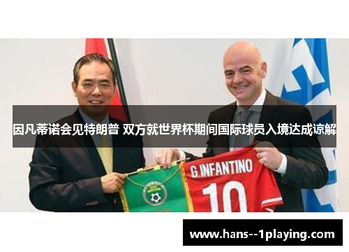 因凡蒂诺会见特朗普 双方就世界杯期间国际球员入境达成谅解