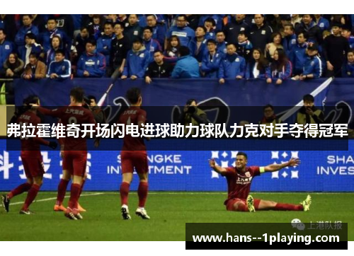 弗拉霍维奇开场闪电进球助力球队力克对手夺得冠军
