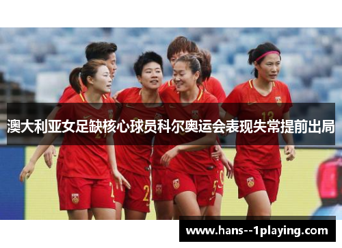澳大利亚女足缺核心球员科尔奥运会表现失常提前出局