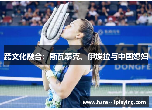 跨文化融合：斯瓦泰克、伊埃拉与中国媳妇