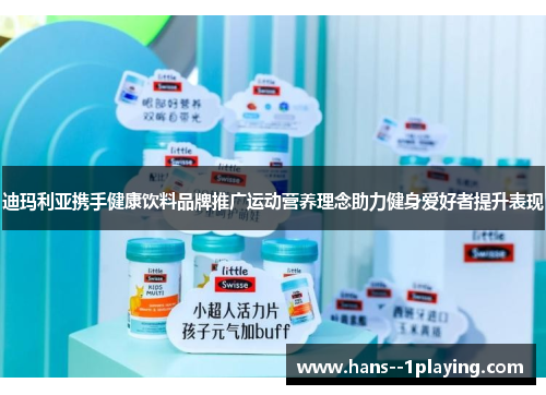 迪玛利亚携手健康饮料品牌推广运动营养理念助力健身爱好者提升表现