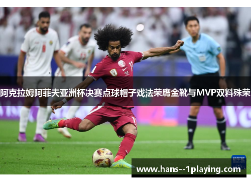阿克拉姆阿菲夫亚洲杯决赛点球帽子戏法荣膺金靴与MVP双料殊荣